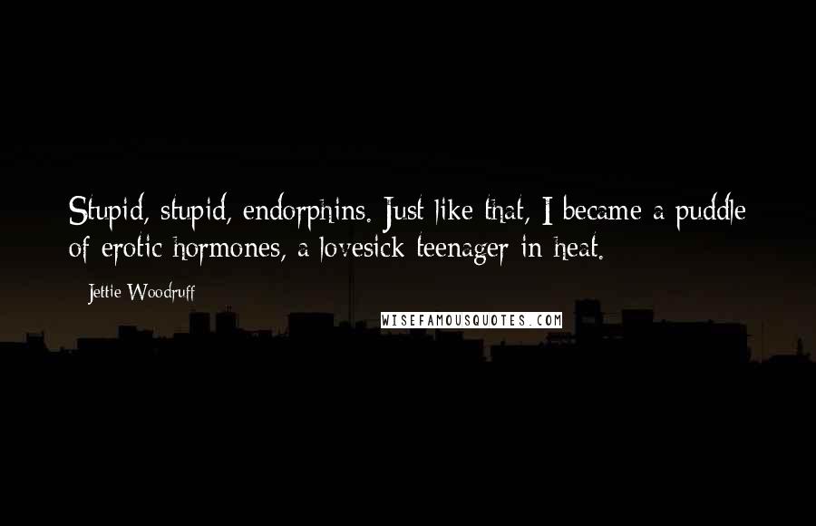 Jettie Woodruff Quotes: Stupid, stupid, endorphins. Just like that, I became a puddle of erotic hormones, a lovesick teenager in heat.