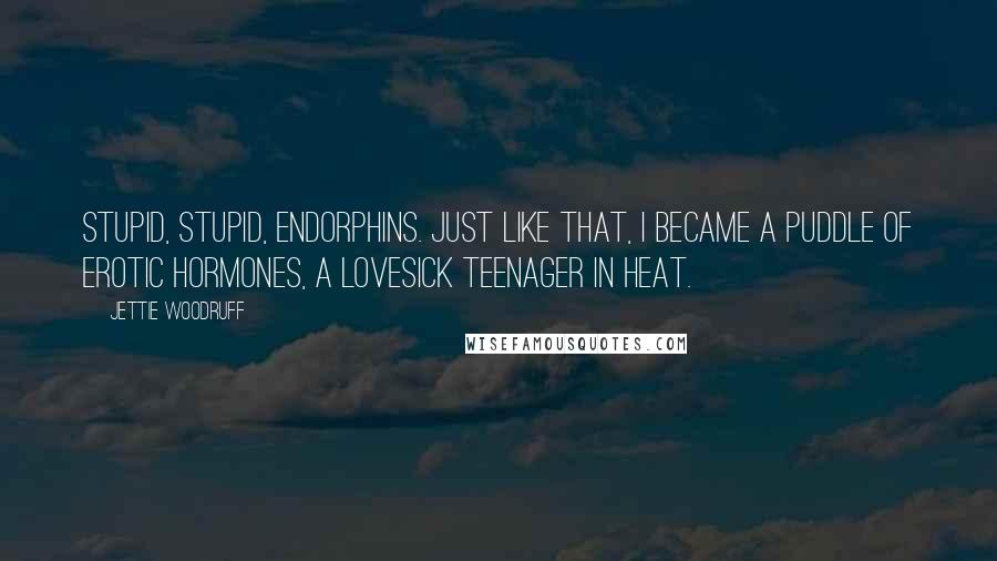 Jettie Woodruff Quotes: Stupid, stupid, endorphins. Just like that, I became a puddle of erotic hormones, a lovesick teenager in heat.