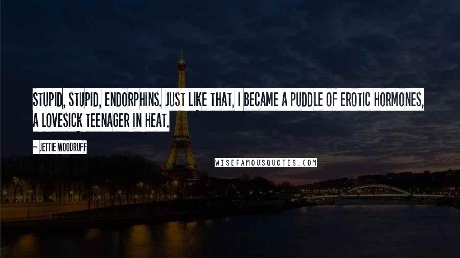 Jettie Woodruff Quotes: Stupid, stupid, endorphins. Just like that, I became a puddle of erotic hormones, a lovesick teenager in heat.