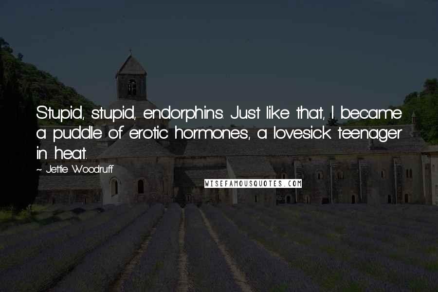 Jettie Woodruff Quotes: Stupid, stupid, endorphins. Just like that, I became a puddle of erotic hormones, a lovesick teenager in heat.