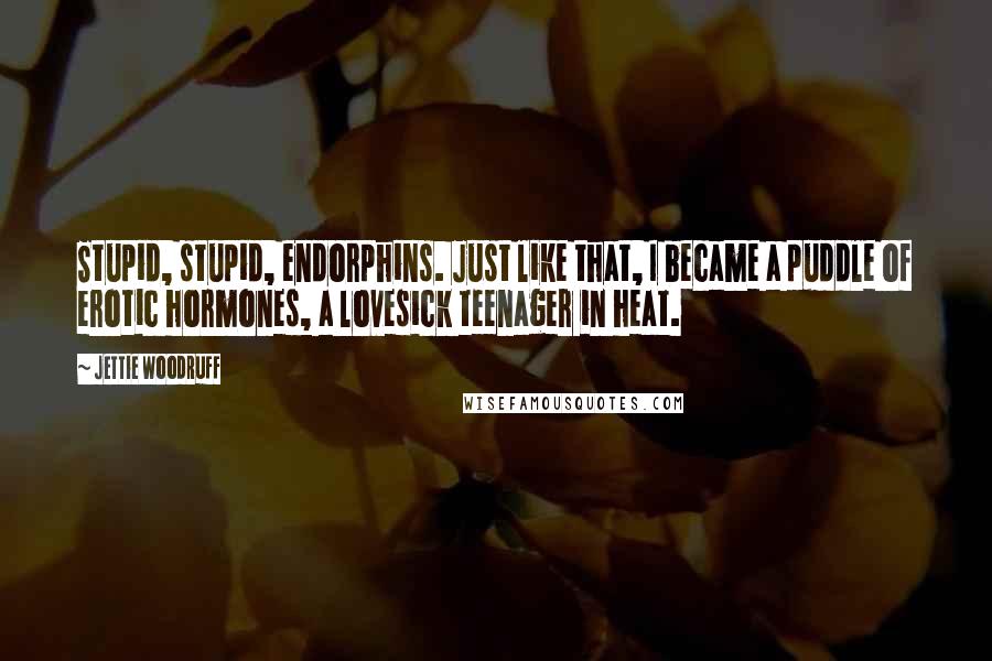 Jettie Woodruff Quotes: Stupid, stupid, endorphins. Just like that, I became a puddle of erotic hormones, a lovesick teenager in heat.