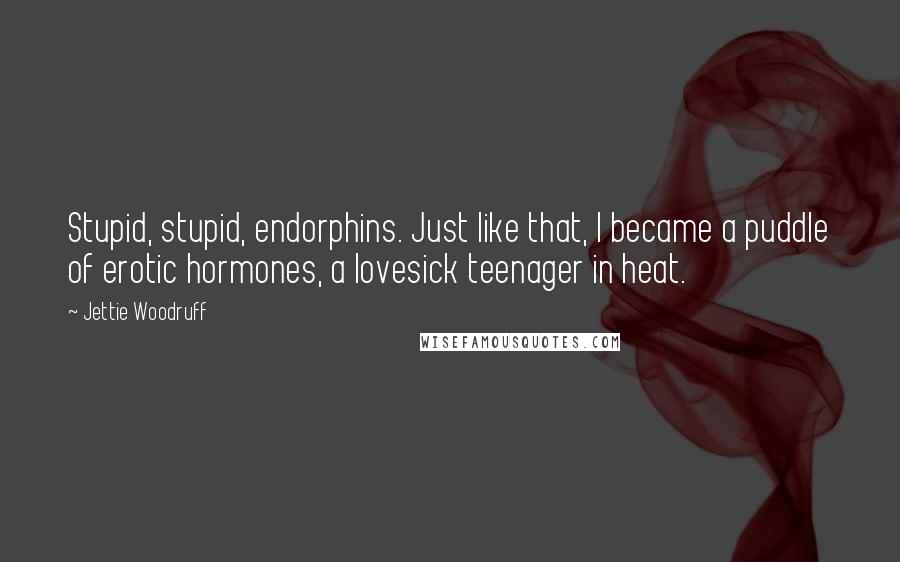 Jettie Woodruff Quotes: Stupid, stupid, endorphins. Just like that, I became a puddle of erotic hormones, a lovesick teenager in heat.