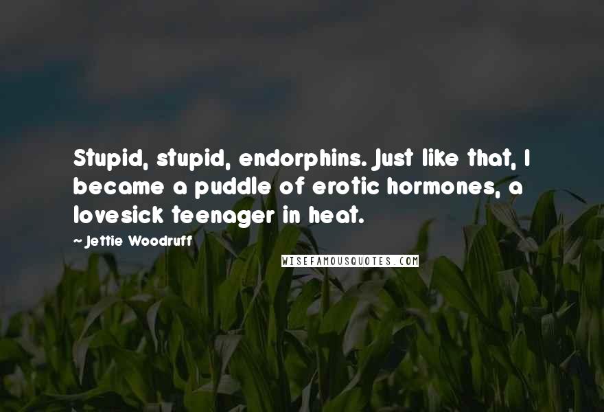 Jettie Woodruff Quotes: Stupid, stupid, endorphins. Just like that, I became a puddle of erotic hormones, a lovesick teenager in heat.