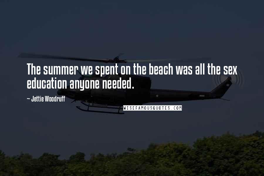 Jettie Woodruff Quotes: The summer we spent on the beach was all the sex education anyone needed.