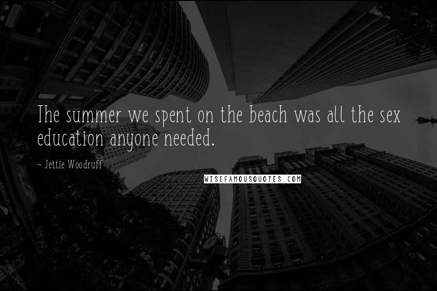 Jettie Woodruff Quotes: The summer we spent on the beach was all the sex education anyone needed.