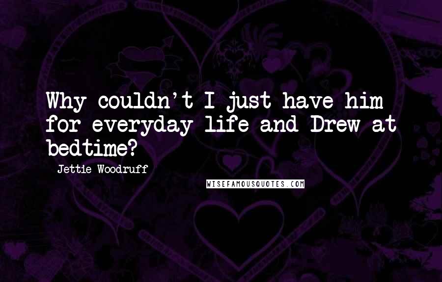 Jettie Woodruff Quotes: Why couldn't I just have him for everyday life and Drew at bedtime?