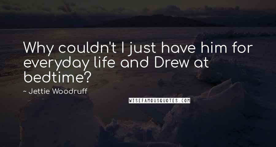 Jettie Woodruff Quotes: Why couldn't I just have him for everyday life and Drew at bedtime?