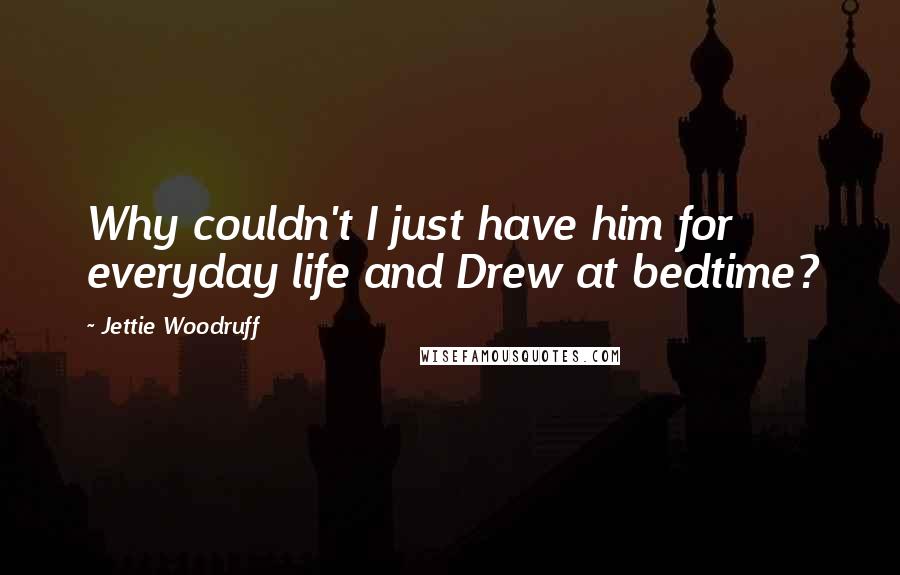 Jettie Woodruff Quotes: Why couldn't I just have him for everyday life and Drew at bedtime?