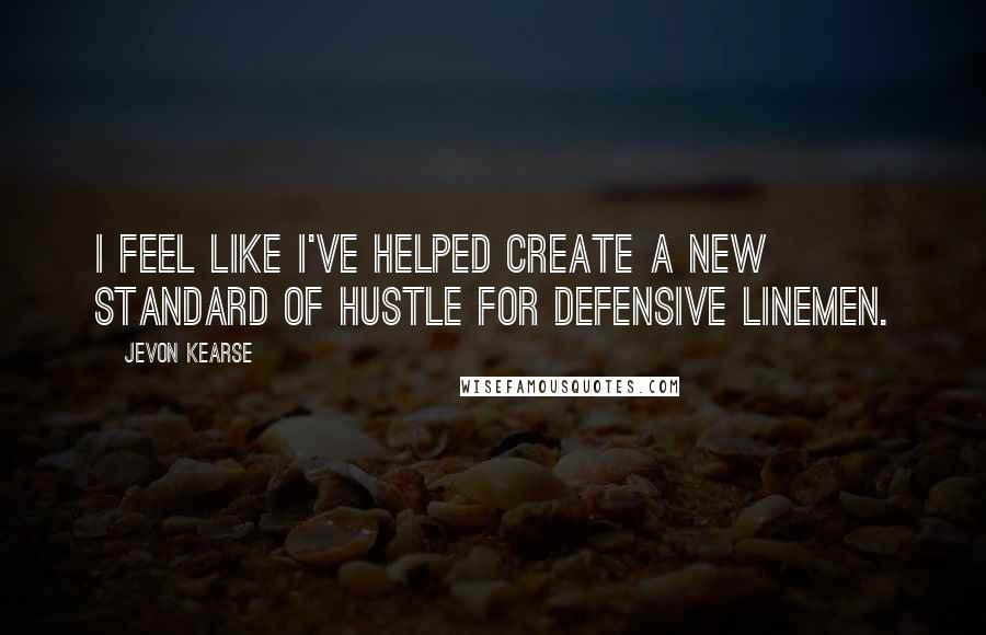 Jevon Kearse Quotes: I feel like I've helped create a new standard of hustle for defensive linemen.