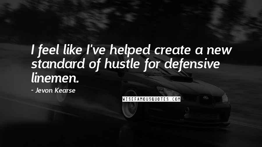 Jevon Kearse Quotes: I feel like I've helped create a new standard of hustle for defensive linemen.
