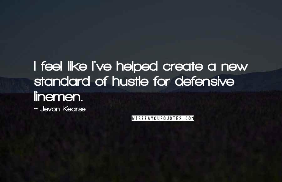 Jevon Kearse Quotes: I feel like I've helped create a new standard of hustle for defensive linemen.