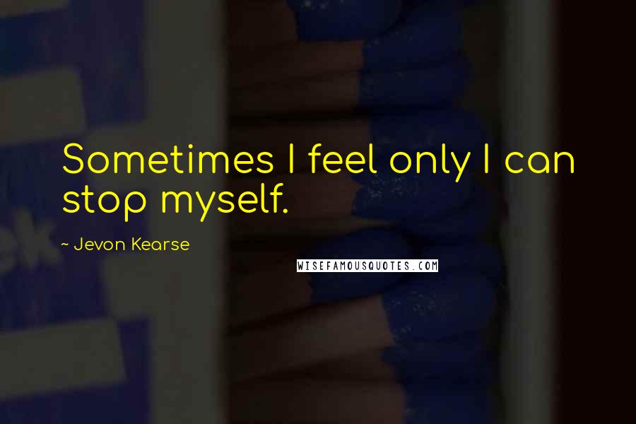 Jevon Kearse Quotes: Sometimes I feel only I can stop myself.