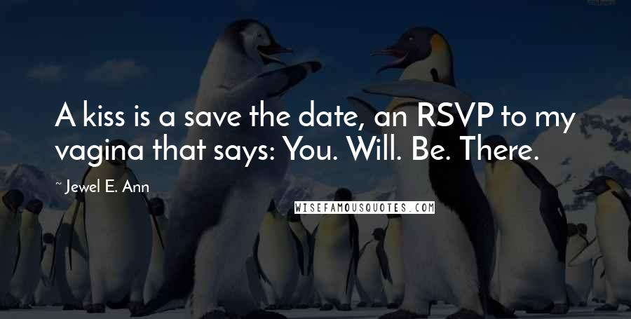 Jewel E. Ann Quotes: A kiss is a save the date, an RSVP to my vagina that says: You. Will. Be. There.