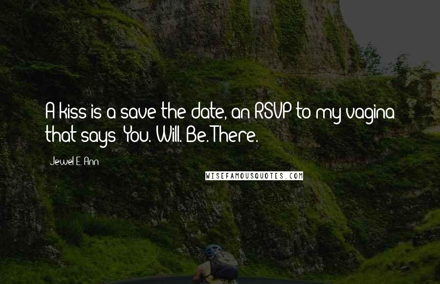 Jewel E. Ann Quotes: A kiss is a save the date, an RSVP to my vagina that says: You. Will. Be. There.