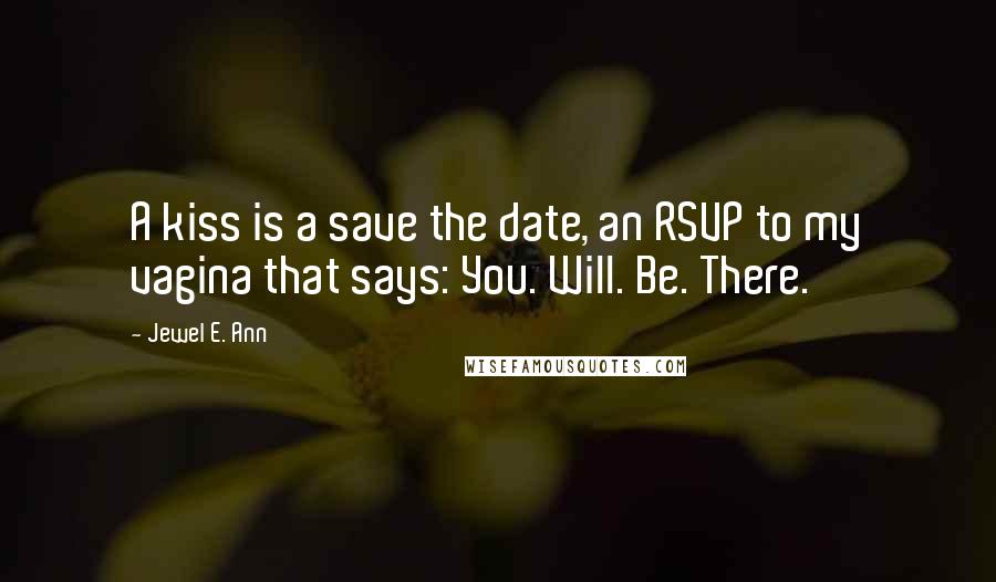 Jewel E. Ann Quotes: A kiss is a save the date, an RSVP to my vagina that says: You. Will. Be. There.