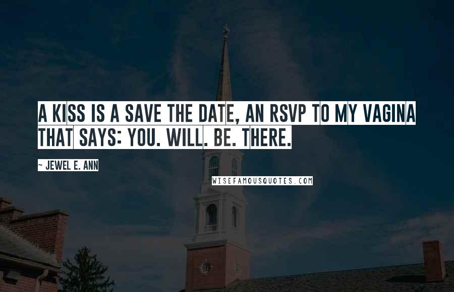 Jewel E. Ann Quotes: A kiss is a save the date, an RSVP to my vagina that says: You. Will. Be. There.