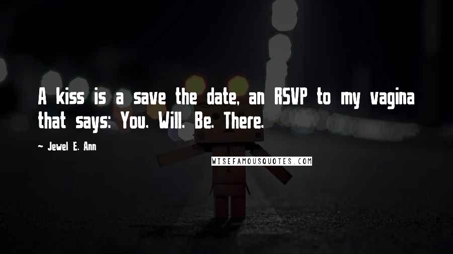 Jewel E. Ann Quotes: A kiss is a save the date, an RSVP to my vagina that says: You. Will. Be. There.