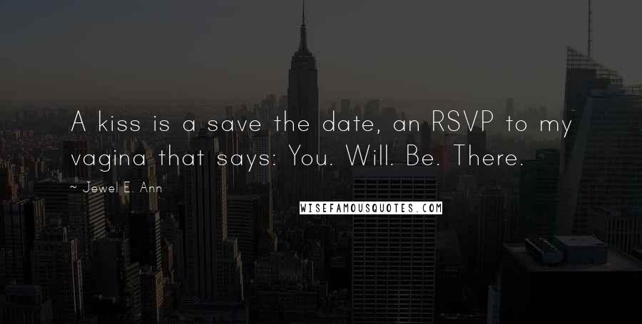 Jewel E. Ann Quotes: A kiss is a save the date, an RSVP to my vagina that says: You. Will. Be. There.