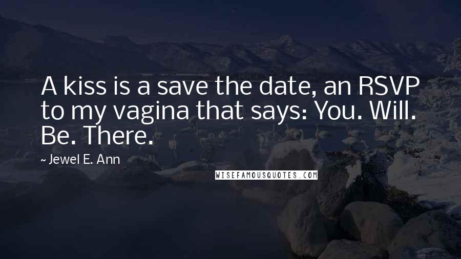Jewel E. Ann Quotes: A kiss is a save the date, an RSVP to my vagina that says: You. Will. Be. There.
