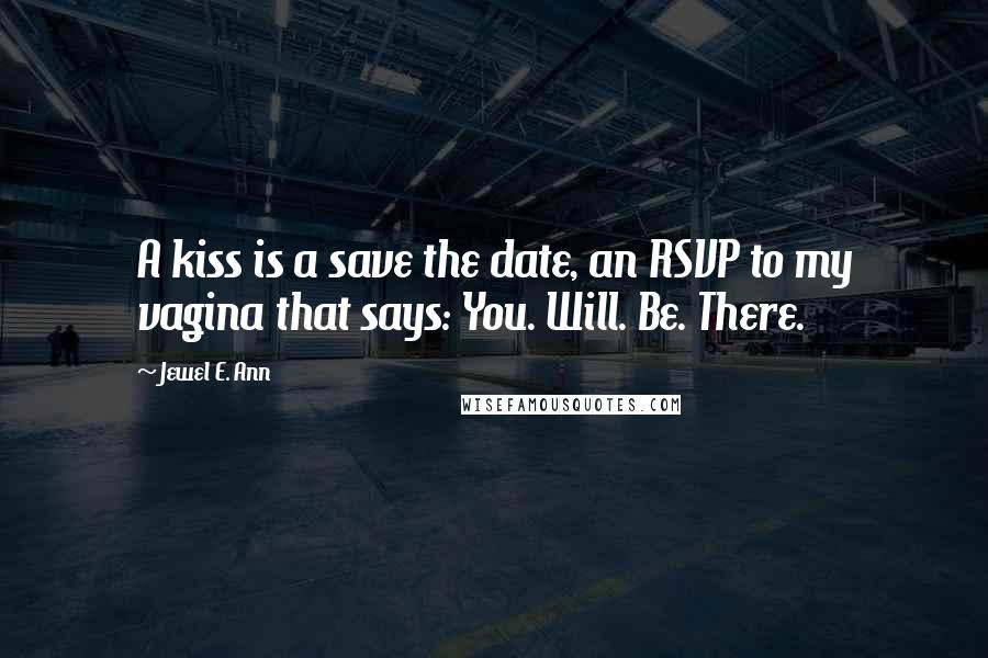 Jewel E. Ann Quotes: A kiss is a save the date, an RSVP to my vagina that says: You. Will. Be. There.