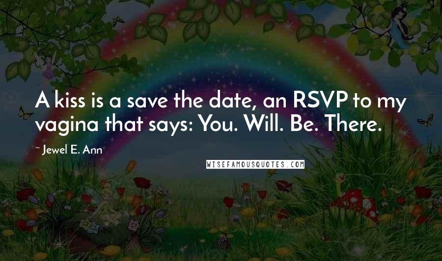 Jewel E. Ann Quotes: A kiss is a save the date, an RSVP to my vagina that says: You. Will. Be. There.