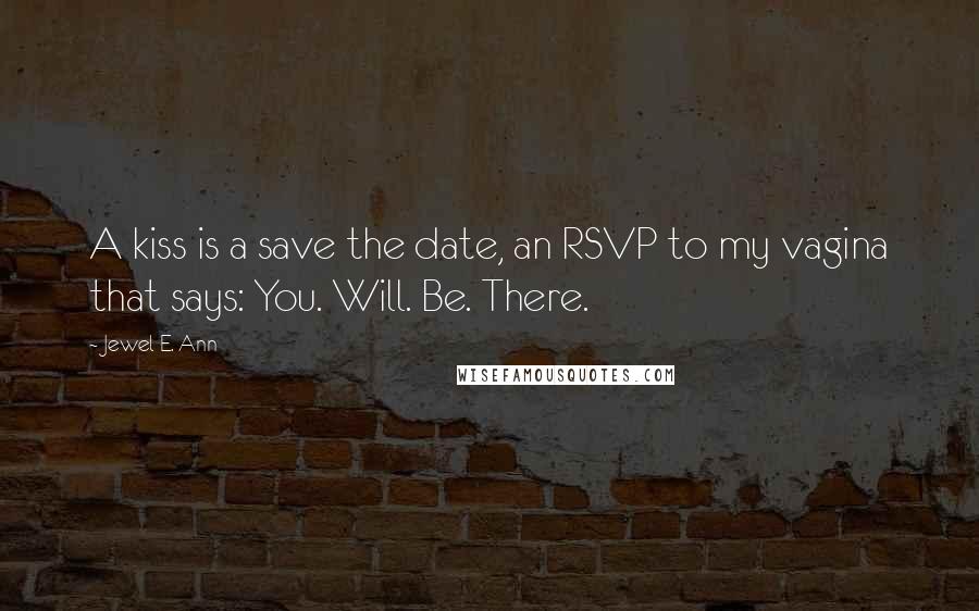 Jewel E. Ann Quotes: A kiss is a save the date, an RSVP to my vagina that says: You. Will. Be. There.