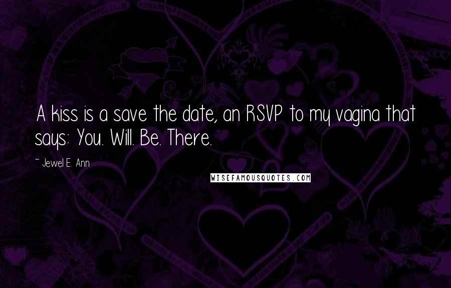 Jewel E. Ann Quotes: A kiss is a save the date, an RSVP to my vagina that says: You. Will. Be. There.