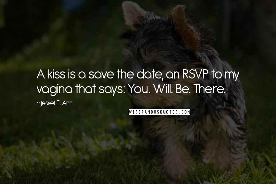 Jewel E. Ann Quotes: A kiss is a save the date, an RSVP to my vagina that says: You. Will. Be. There.