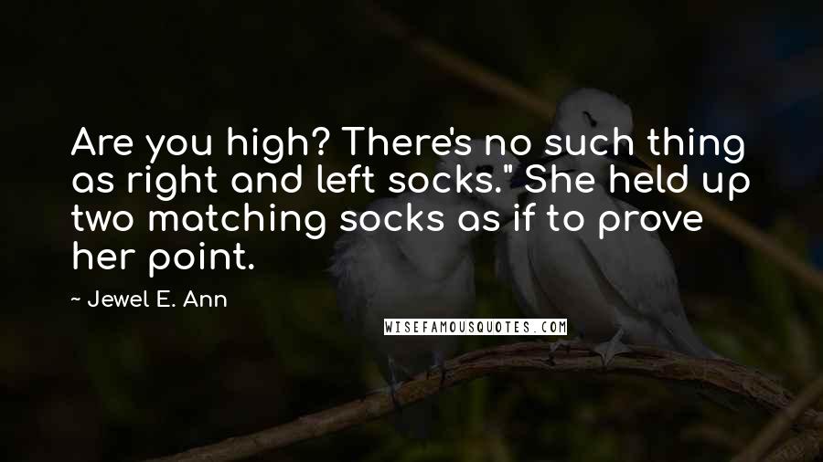 Jewel E. Ann Quotes: Are you high? There's no such thing as right and left socks." She held up two matching socks as if to prove her point.