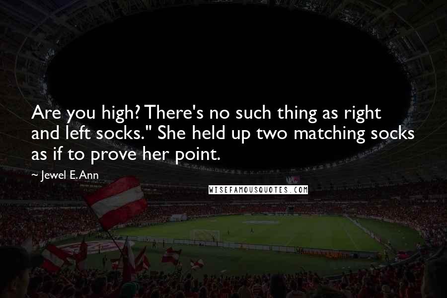 Jewel E. Ann Quotes: Are you high? There's no such thing as right and left socks." She held up two matching socks as if to prove her point.