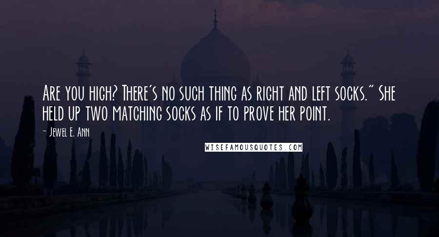 Jewel E. Ann Quotes: Are you high? There's no such thing as right and left socks." She held up two matching socks as if to prove her point.