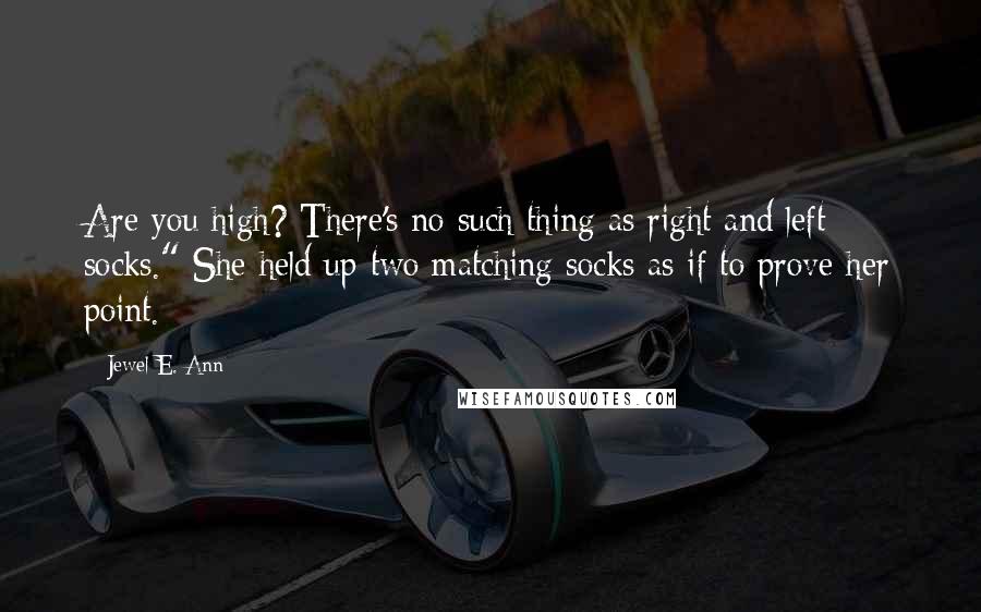 Jewel E. Ann Quotes: Are you high? There's no such thing as right and left socks." She held up two matching socks as if to prove her point.