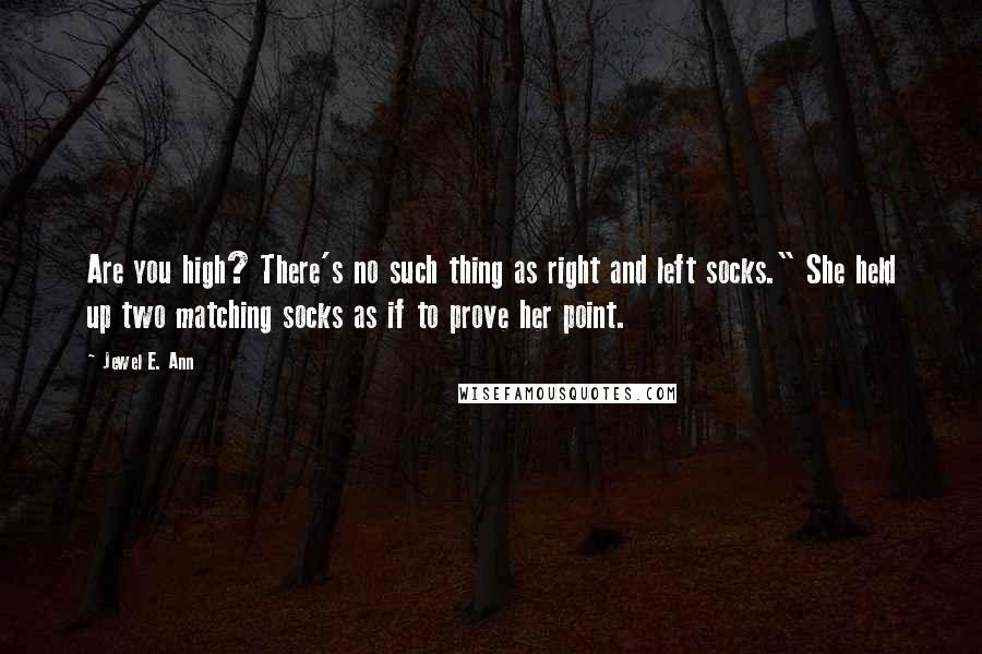 Jewel E. Ann Quotes: Are you high? There's no such thing as right and left socks." She held up two matching socks as if to prove her point.