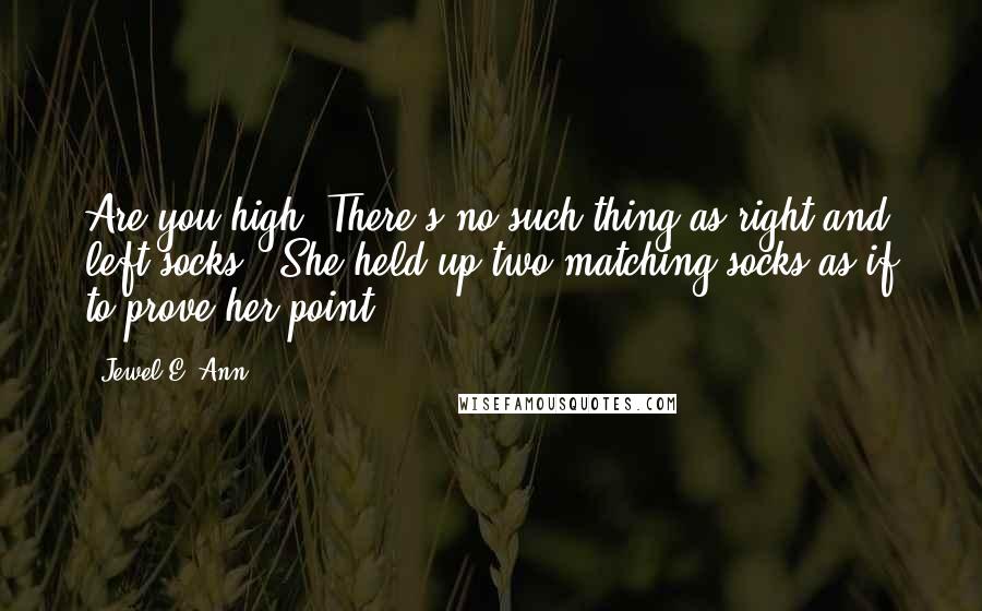 Jewel E. Ann Quotes: Are you high? There's no such thing as right and left socks." She held up two matching socks as if to prove her point.