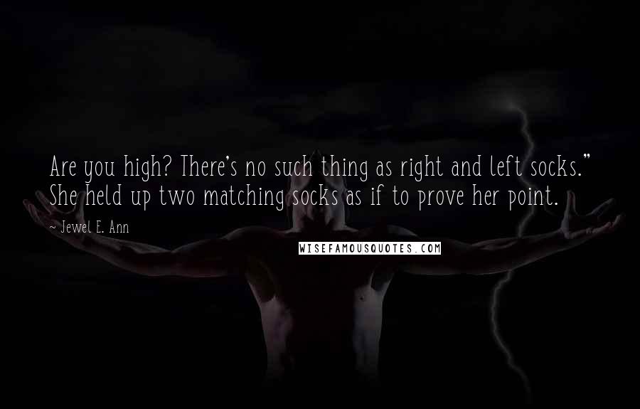 Jewel E. Ann Quotes: Are you high? There's no such thing as right and left socks." She held up two matching socks as if to prove her point.