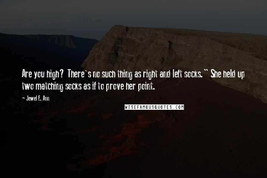 Jewel E. Ann Quotes: Are you high? There's no such thing as right and left socks." She held up two matching socks as if to prove her point.