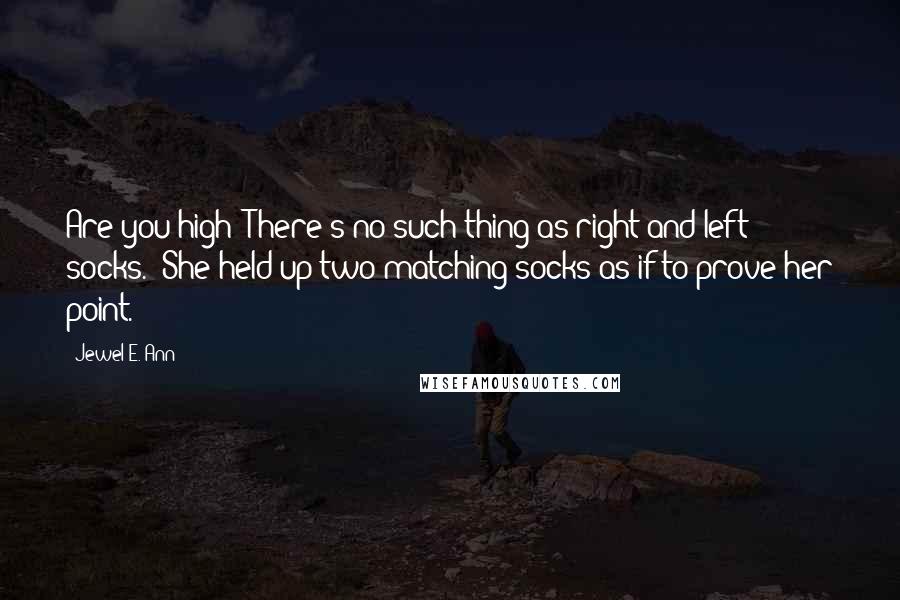 Jewel E. Ann Quotes: Are you high? There's no such thing as right and left socks." She held up two matching socks as if to prove her point.