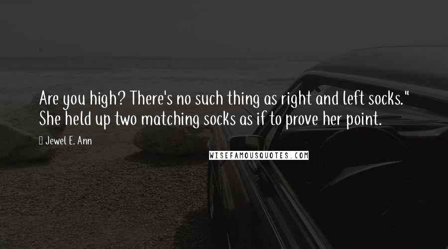 Jewel E. Ann Quotes: Are you high? There's no such thing as right and left socks." She held up two matching socks as if to prove her point.