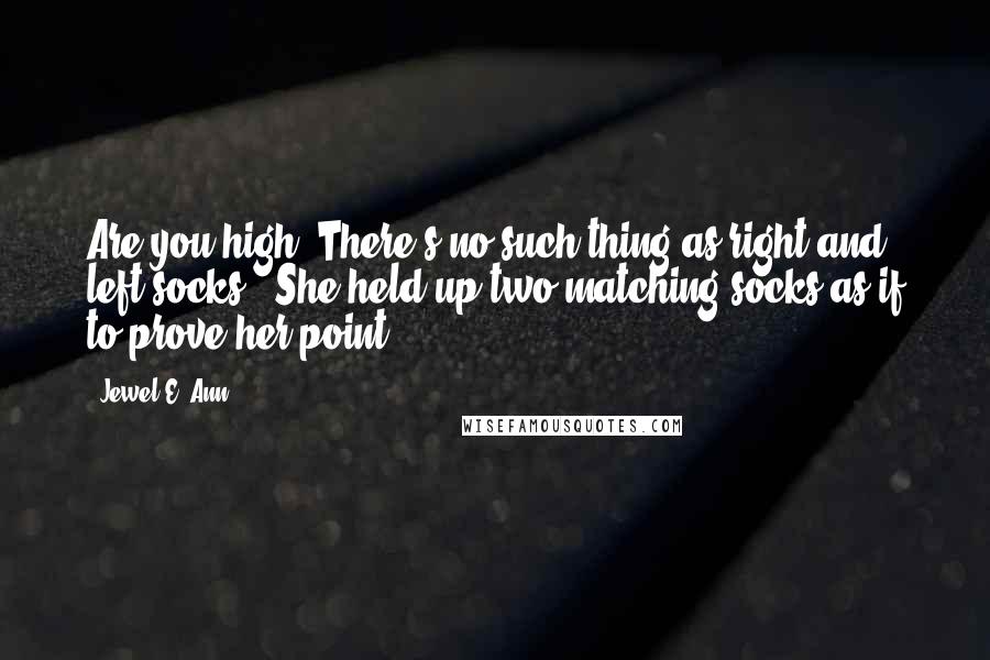 Jewel E. Ann Quotes: Are you high? There's no such thing as right and left socks." She held up two matching socks as if to prove her point.