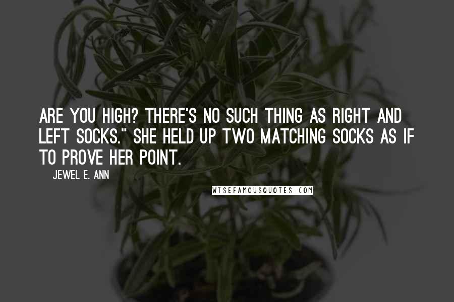 Jewel E. Ann Quotes: Are you high? There's no such thing as right and left socks." She held up two matching socks as if to prove her point.