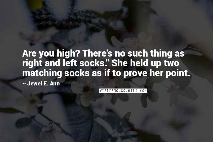 Jewel E. Ann Quotes: Are you high? There's no such thing as right and left socks." She held up two matching socks as if to prove her point.