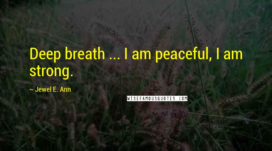 Jewel E. Ann Quotes: Deep breath ... I am peaceful, I am strong.