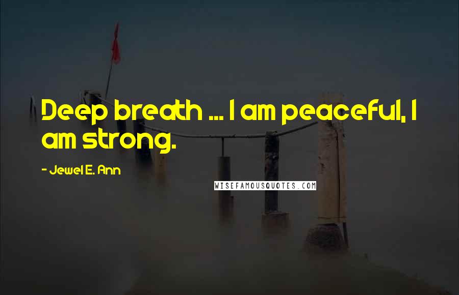 Jewel E. Ann Quotes: Deep breath ... I am peaceful, I am strong.