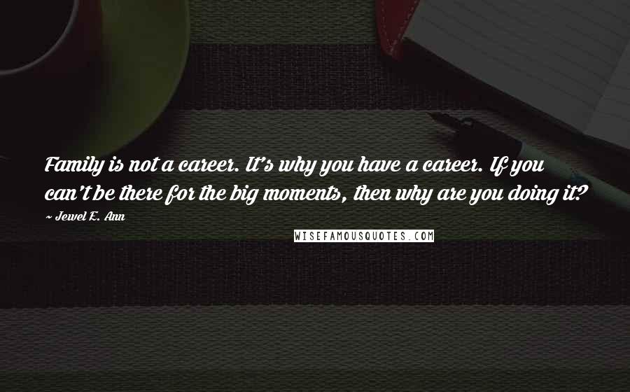 Jewel E. Ann Quotes: Family is not a career. It's why you have a career. If you can't be there for the big moments, then why are you doing it?