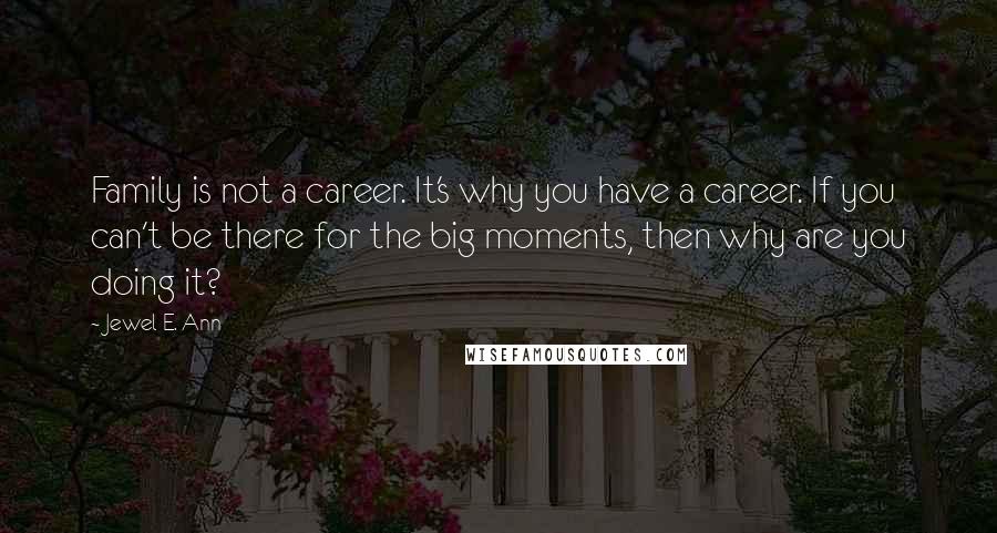 Jewel E. Ann Quotes: Family is not a career. It's why you have a career. If you can't be there for the big moments, then why are you doing it?