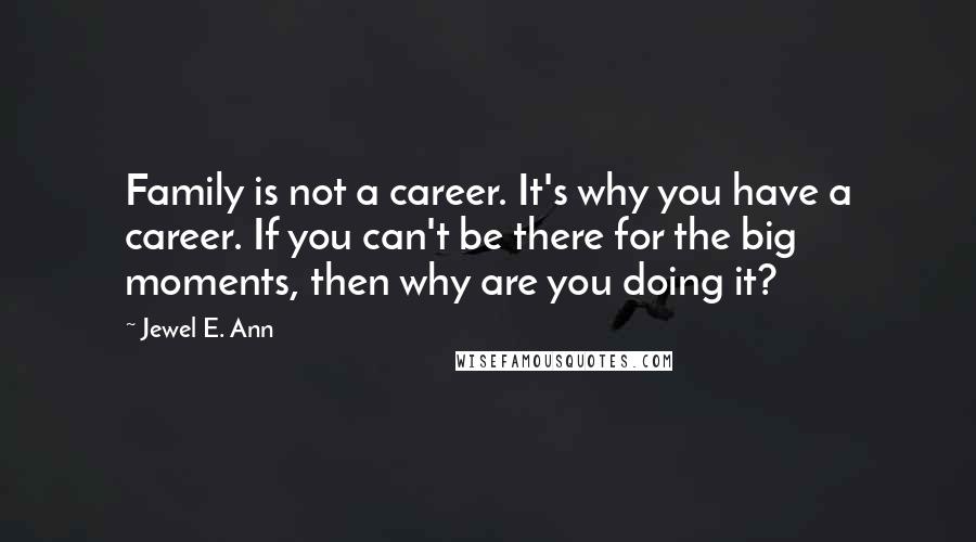 Jewel E. Ann Quotes: Family is not a career. It's why you have a career. If you can't be there for the big moments, then why are you doing it?