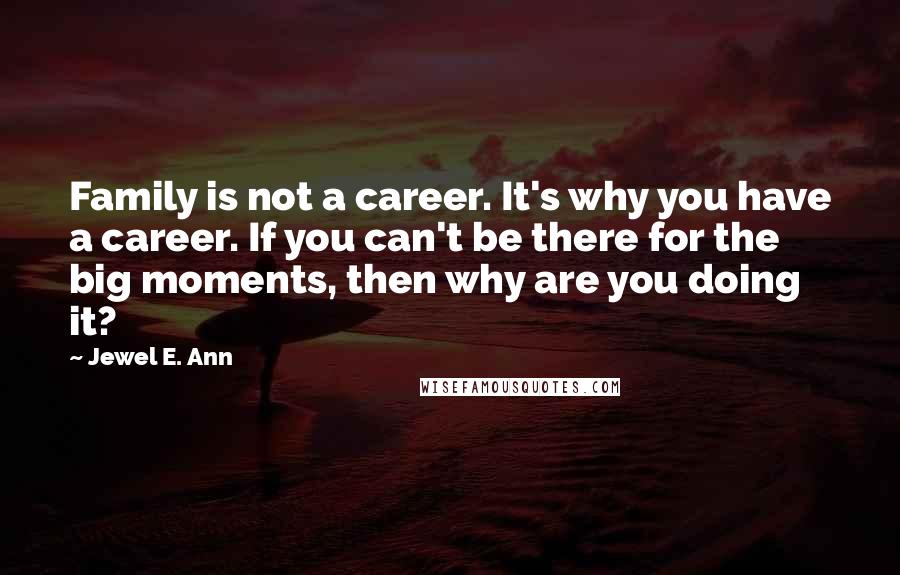 Jewel E. Ann Quotes: Family is not a career. It's why you have a career. If you can't be there for the big moments, then why are you doing it?