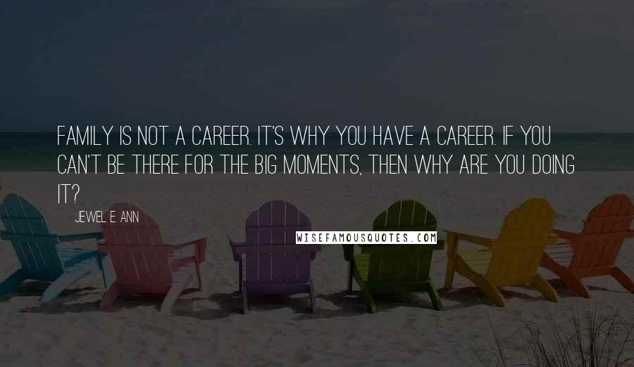 Jewel E. Ann Quotes: Family is not a career. It's why you have a career. If you can't be there for the big moments, then why are you doing it?