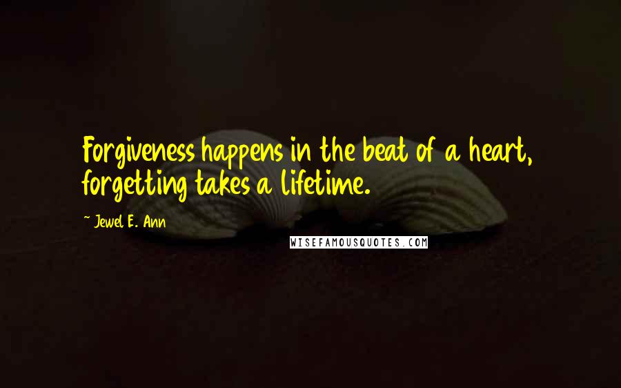 Jewel E. Ann Quotes: Forgiveness happens in the beat of a heart, forgetting takes a lifetime.