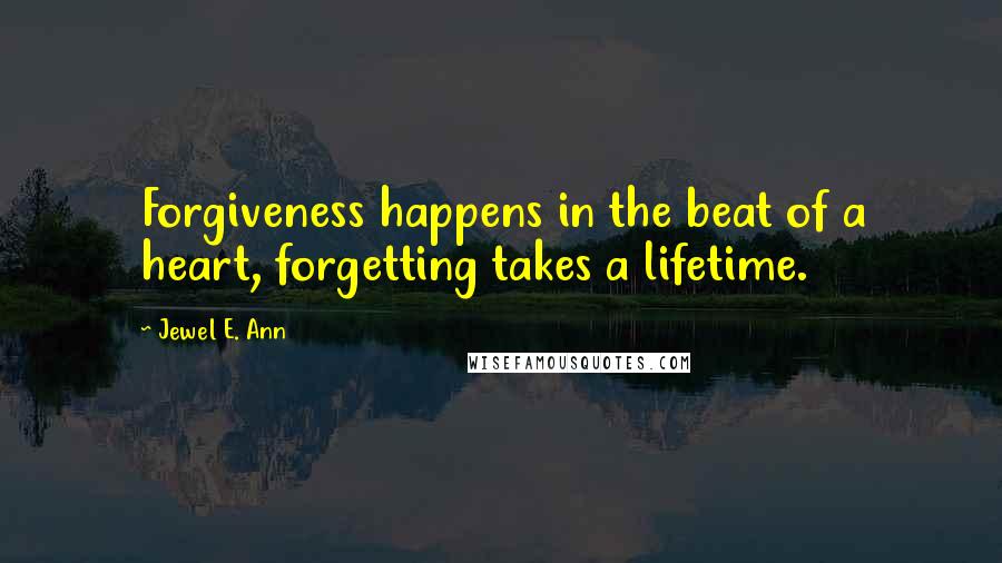 Jewel E. Ann Quotes: Forgiveness happens in the beat of a heart, forgetting takes a lifetime.